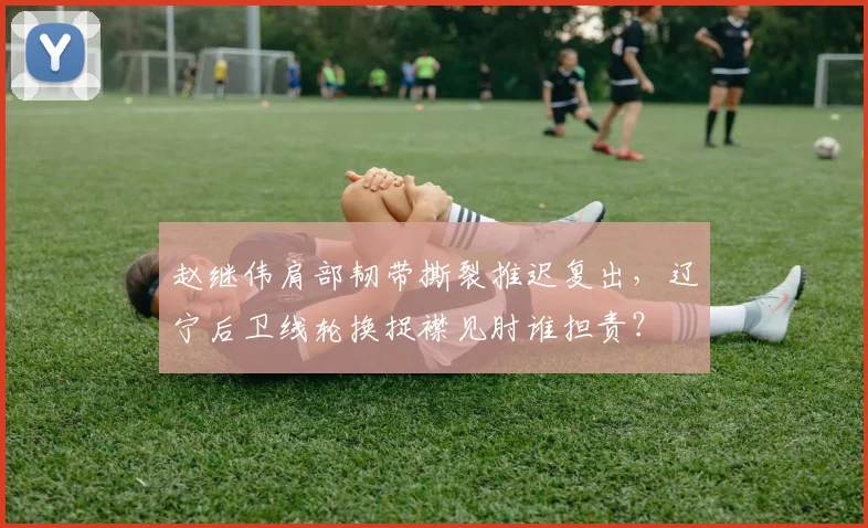 赵继伟肩部韧带撕裂推迟复出，辽宁后卫线轮换捉襟见肘谁担责？