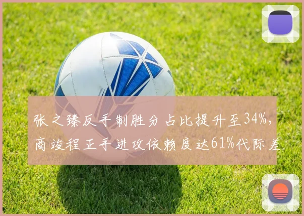 张之臻反手制胜分占比提升至34%，商竣程正手进攻依赖度达61%代际差异显现
