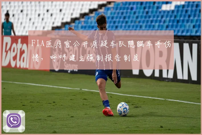 FIA医疗官公开质疑车队隐瞒车手伤情，呼吁建立强制报告制度